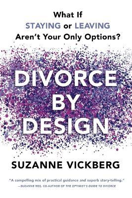 Divorce by Design: What If Staying or Leaving Aren't Your Only Options? - Suzanne Vickberg