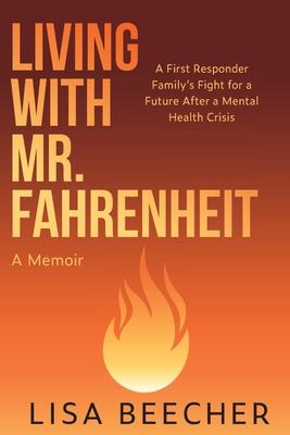 Living with Mr. Fahrenheit: A First Responder Family's Fight for a Future After a Mental Health Crisis - Lisa Beecher