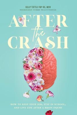 After the Crash: How to Keep Your Job, Stay in School, and Live Life After a Brain Injury - Kelly Tuttle