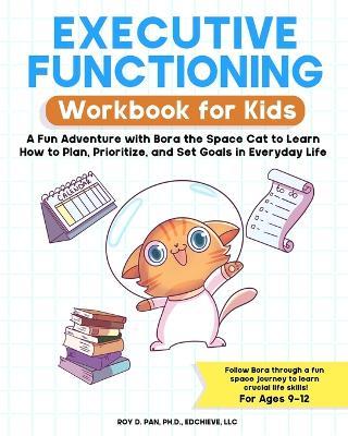 Executive Functioning Workbook for Kids: A Fun Adventure with Bora the Space Cat to Learn How to Plan, Prioritize, and Set Goals in Everyday Life - Roy D. Pan