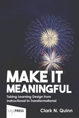 Make It Meaningful: Taking Learning Design from Instructional to Transformational - Clark N. Quinn