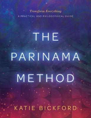 The Parinama Method: Transform Everything - A Practical and Philosophical Guide - Katie Bickford