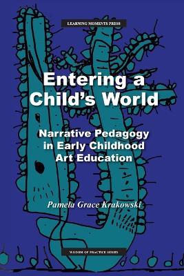 Entering a Child's World: Narrative Pedagogy in Early Childhood Art Education - Pamela Grace Krakowski