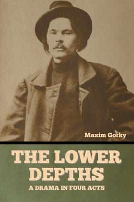 The Lower Depths: A Drama in Four Acts - Maxim Gorky
