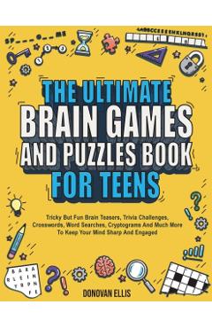 The Ultimate Brain Games And Puzzles Book For Teens: Tricky But Fun Brain Teasers, Trivia Challenges, Crosswords, Word Searches, Cryptograms And Much - Donovan Ellis