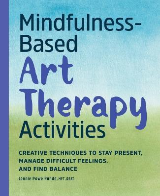 Mindfulness-Based Art Therapy Activities: Creative Techniques to Stay Present, Manage Difficult Feelings, and Find Balance - Jennie Powe Runde