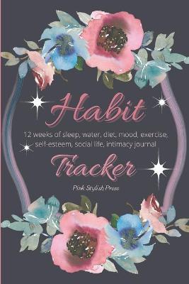 Habit Tracker: 12 Weeks Planner and Journal for Sleep, Water, Diet, Moods, Self-Esteem, Relationships, Stress and Anxiety Monitoring: - Pink Stylish Press