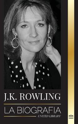 J. K. Rowling: La biografía de la autora de fantasía británica mejor pagada y su vida como filántropa - United Library