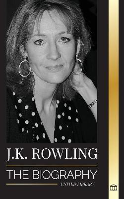 J. K. Rowling: The Biography of the Highest Paid British Fantasy Author and her Life as a Philanthropist - United Library