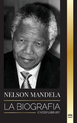 Nelson Mandela: La biografía - De preso a presidente sudafricano; una larga y difícil salida de la cárcel - United Library