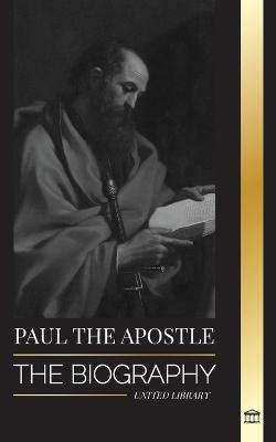 Paul the Apostle: The Biography of a Jewish-Christian Missionary, Theologian and Martyr - United Library