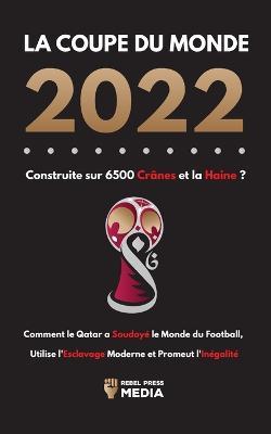 Coperta cărții 'La Coupe du Monde 2022, Construite sur 6500 Crânes et la Haine ?: Comment le Qatar a soudoyé le monde du football,'