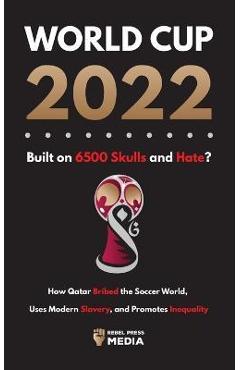 Coperta cărții 'World Cup 2022, Built on 6500 Skulls and Hate?: How Qatar Bribed the World, Uses Modern Slavery, and Promotes'