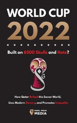 Coperta cărții 'World Cup 2022, Built on 6500 Skulls and Hate?: How Qatar Bribed the World, Uses Modern Slavery, and Promotes'