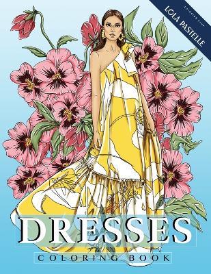 Dresses Coloring Book: Adult coloring book with beautiful dresses and detailed flower elements - Lola Pastelle