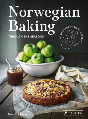 Norwegian Baking Through the Seasons: 90 Sweet and Savoury Recipes from North Wild Kitchen - Nevada Berg