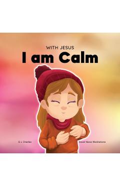 With Jesus I am Calm: A Christian children's book to teach kids about the peace of God; for anger management, emotional regulation, social e - G. L. Charles