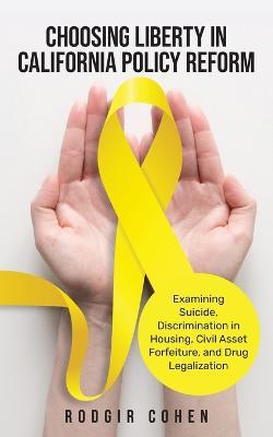 Choosing Liberty in California Policy Reform: Examining Suicide, Discrimination in Housing, Civil Asset Forfeiture, and Drug Legalization - Rodgir Cohen