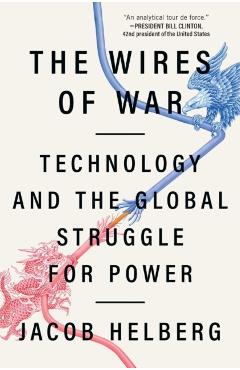 The Wires of War: Technology and the Global Struggle for Power - Jacob Helberg