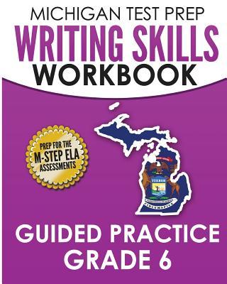 MICHIGAN TEST PREP Writing Skills Workbook Guided Practice Grade 6: Preparation for the M-STEP English Language Arts Assessments - Test Master Press Michigan