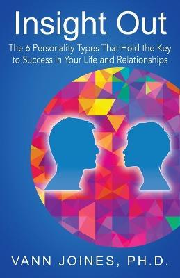 Insight Out: The 6 Personality Types That Hold the Key to Success in Your Life and Relationships - Vann Joines