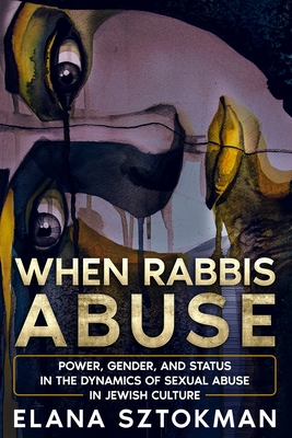 When Rabbis Abuse: Power, Gender, and Status in the Dynamics of Sexual Abuse in Jewish Culture - Elana Sztokman
