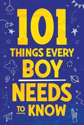 101 Things Every Boy Needs To Know: Important Life Advice for Teenage Boys! - Jamie Myers