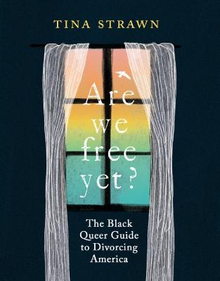 Are We Free Yet?: The Black Queer Guide to Divorcing America - Tina Strawn