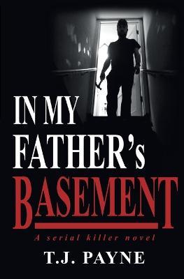 In My Father's Basement: a serial killer novel - Tj Payne