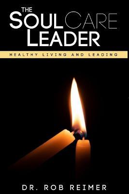 The Soul Care Leader: Healthy Living and Leading - Rob Reimer
