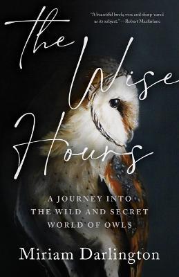 The Wise Hours: A Journey Into the Wild and Secret World of Owls - Miriam Darlington
