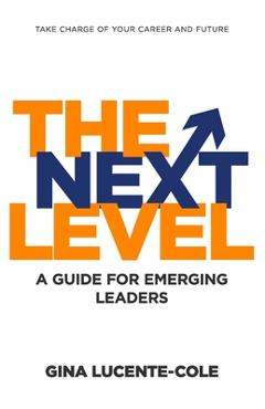 Coperta cărții 'The Next Level: A Guide for Emerging Leaders - Gina Lucente-cole'
