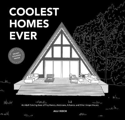 Coolest Homes Ever: An Adult Coloring Book of Tiny Homes, Airstreams, A-Frames, and Other Unique Houses - Alli Koch