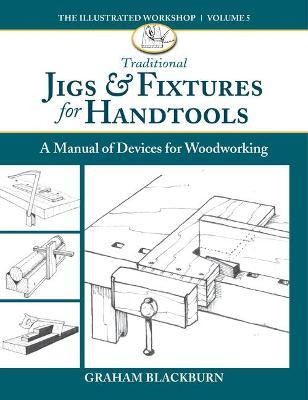 Traditional Jigs & Fixtures for Handtools: A Manual of Devices for Woodworking - Graham Blackburn