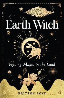 Earth Witch: Finding Magic in the Land - Britton Boyd