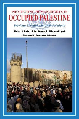 Protecting Human Rights in Occupied Palestine: Working Through the United Nations - Richard Falk
