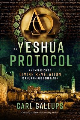 The Yeshua Protocol: An Explosion of Divine Revelation for Our Unique Generation - Carl Gallups