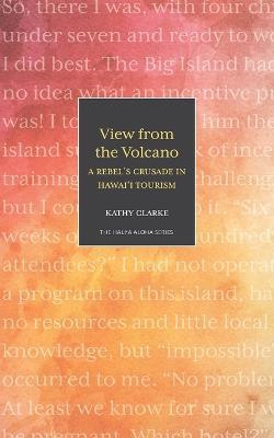 View from the Volcano: A Rebel's Crusade in Hawaii Tourism - Kathy Clarke