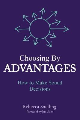 Choosing By Advantages: How to Make Sound Decisions - Rebecca Snelling