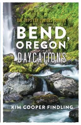 Bend, Oregon Daycations: Day Trips for Curious Families - Kim Cooper Findling