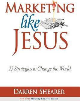 Marketing Like Jesus: 25 Strategies to Change the World - Darren Shearer