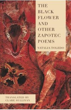 The Black Flower and Other Zapotec Poems - Natalia Toledo