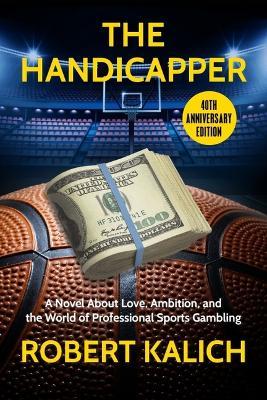 The Handicapper: A Novel about Love, Ambition, and the World of Professional Sports Gambling - Robert Kalich
