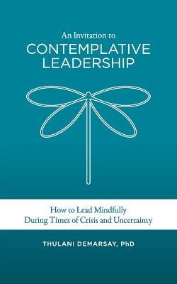 An Invitation to Contemplative Leadership: How to Lead Mindfully During Times of Crisis and Uncertainty - Thulani Demarsay