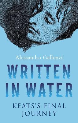 Written in Water: Keats's Final Journey - Alessandro Gallenzi