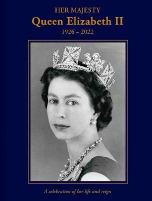 Her Majesty Queen Elizabeth II: 1926-2022: A Celebration of Her Life and Reign - Brian Hoey