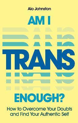 Am I Trans Enough?: How to Overcome Your Doubts and Find Your Authentic Self - Alo Johnston