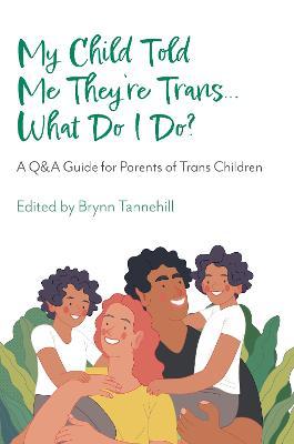 My Child Told Me They're Trans...What Do I Do?: A Q&A Guide for Parents of Trans Children - Brynn Tannehill