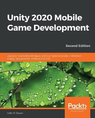 Unity 2020 Mobile Game Development: Discover practical techniques and examples to create and deliver engaging games for Android and iOS - John P. Doran