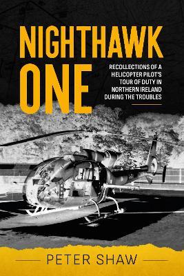 Nighthawk One: Recollections of a Helicopter Pilot's Tour of Duty in Northern Ireland During the Troubles - Peter Shaw